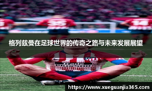 格列兹曼在足球世界的传奇之路与未来发展展望