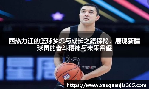 西热力江的篮球梦想与成长之路探秘，展现新疆球员的奋斗精神与未来希望