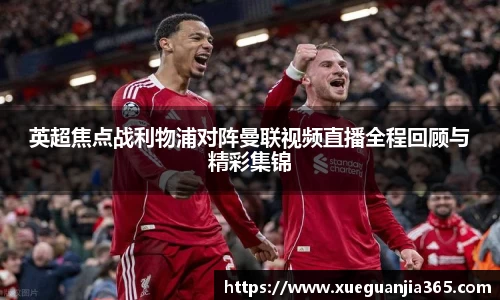 英超焦点战利物浦对阵曼联视频直播全程回顾与精彩集锦